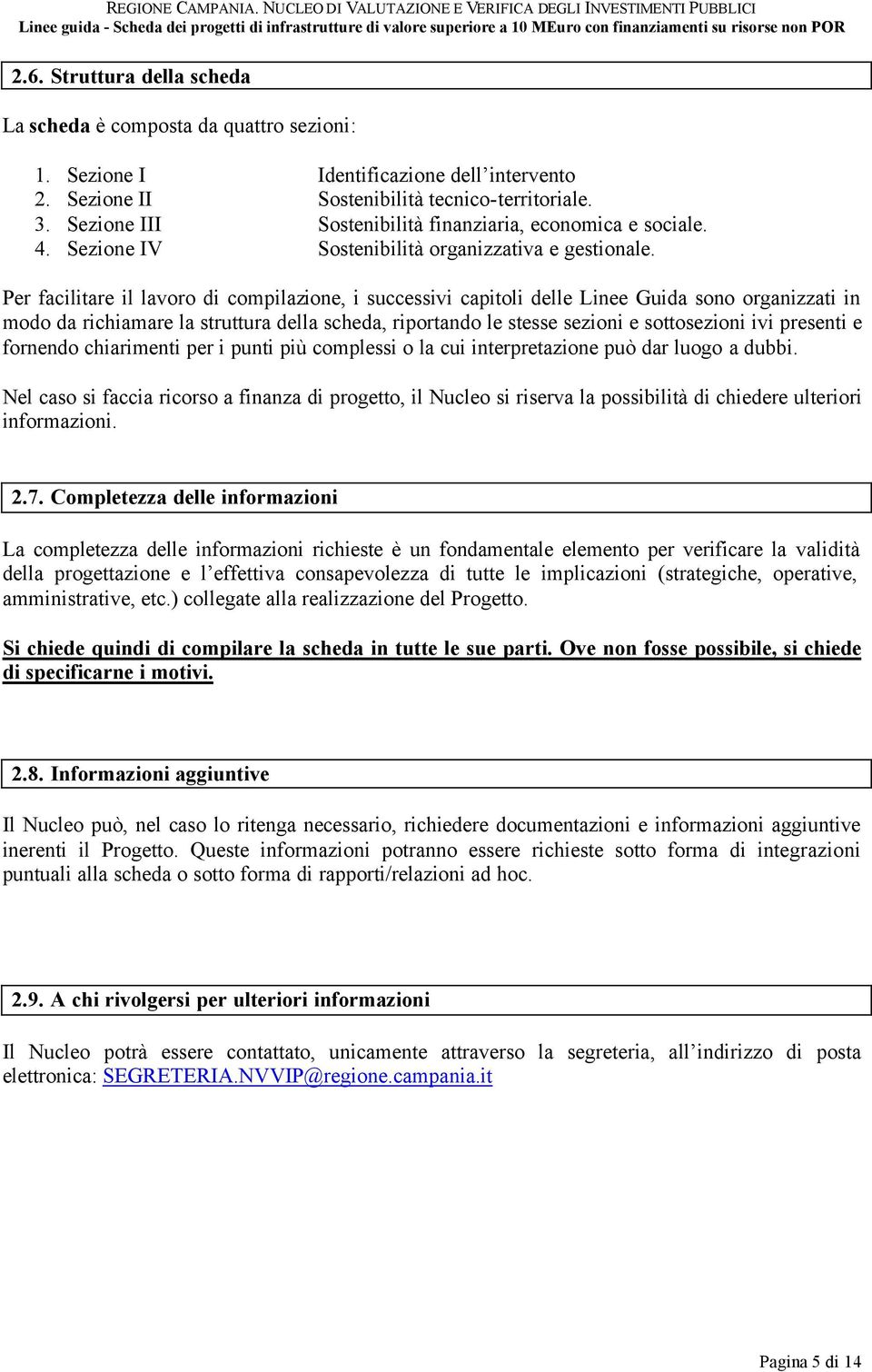 Per facilitare il lavoro di compilazione, i successivi capitoli delle Linee Guida sono organizzati in modo da richiamare la struttura della scheda, riportando le stesse sezioni e sottosezioni ivi