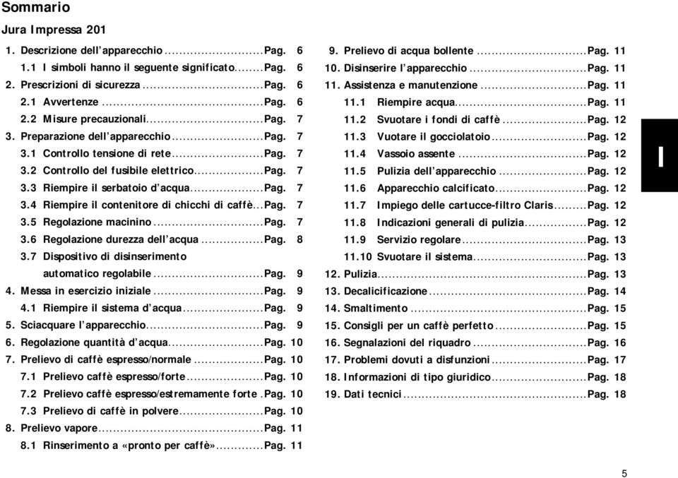 ..pag. 7 3.5 Regolazione macinino...pag. 7 3.6 Regolazione durezza dell acqua...pag. 8 3.7 Dispositivo di disinserimento automatico regolabile...pag. 9 4. Messa in esercizio iniziale...pag. 9 4.1 Riempire il sistema d acqua.