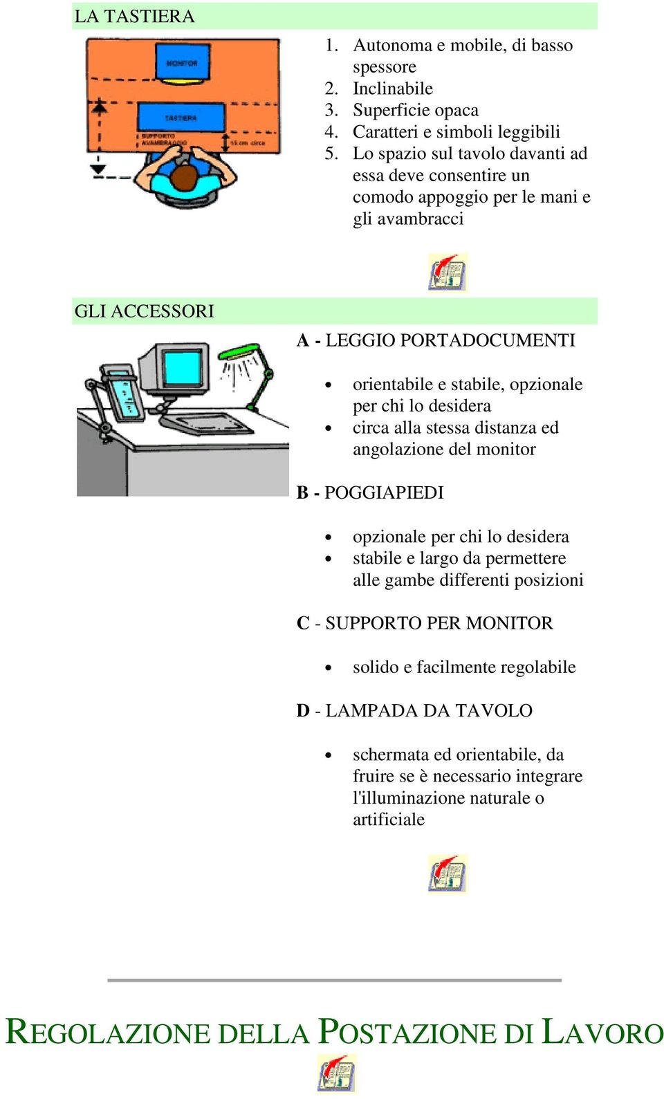 per chi lo desidera circa alla stessa distanza ed angolazione del monitor B - POGGIAPIEDI opzionale per chi lo desidera stabile e largo da permettere alle gambe differenti