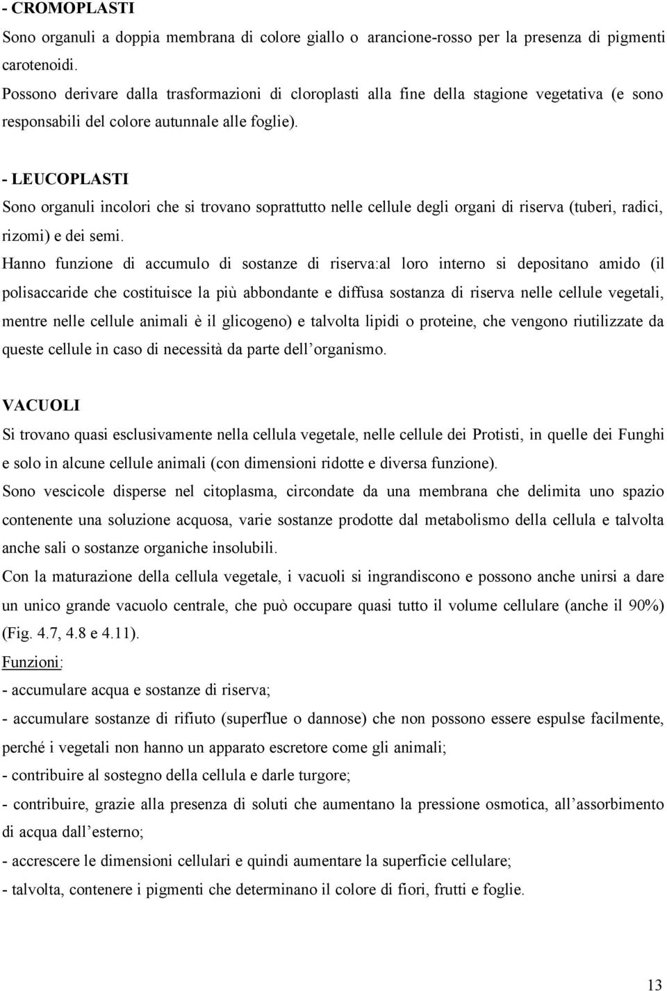 - LEUCOPLASTI Sono organuli incolori che si trovano soprattutto nelle cellule degli organi di riserva (tuberi, radici, rizomi) e dei semi.