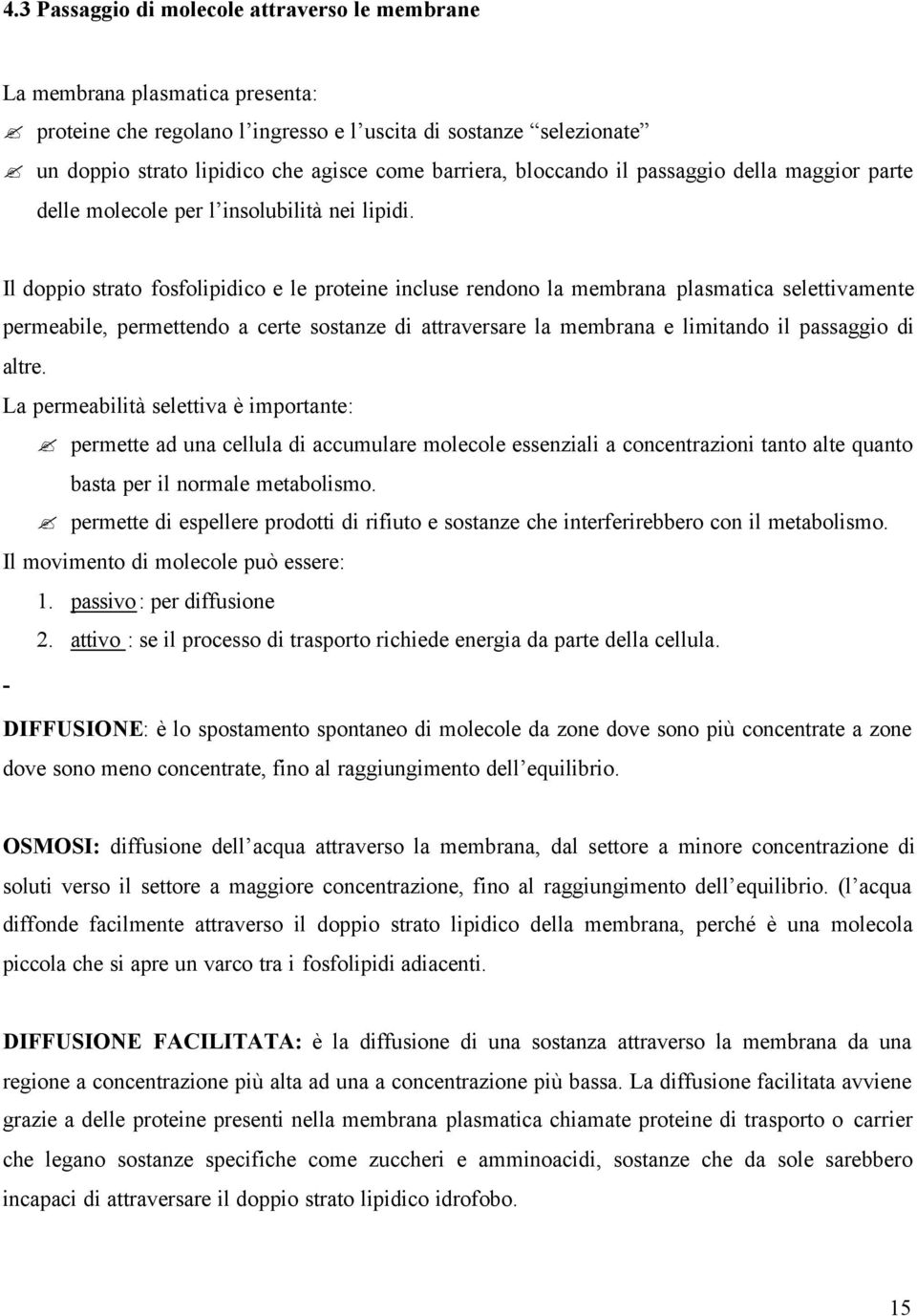 Il doppio strato fosfolipidico e le proteine incluse rendono la membrana plasmatica selettivamente permeabile, permettendo a certe sostanze di attraversare la membrana e limitando il passaggio di