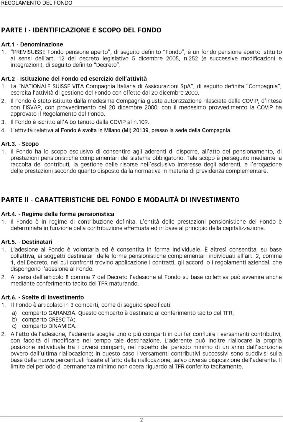 La NATIONALE SUISSE VITA Compagnia Italiana di Assicurazioni SpA, di seguito definita Compagnia, esercita l attività di gestione del Fondo con effetto dal 20