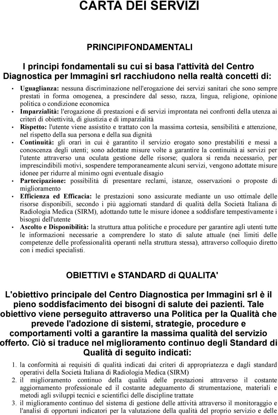 Imparzialità: l'erogazione di prestazioni e di servizi improntata nei confronti della utenza ai criteri di obiettività, di giustizia e di imparzialità Rispetto: l'utente viene assistito e trattato