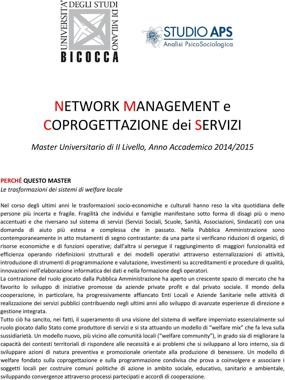 Fragilità che individui e famiglie manifestano sotto forma di disagi più o meno accentuati e che riversano sul sistema di servizi (Servizi Sociali, Scuole, Sanità, Associazioni, Sindacati) con una