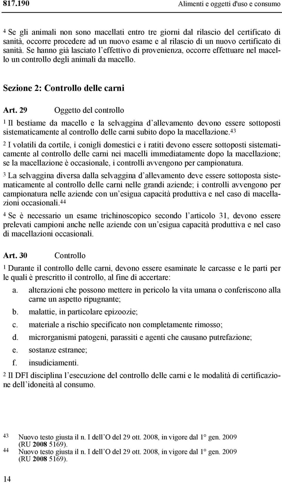 29 Oggetto del controllo 1 Il bestiame da macello e la selvaggina d allevamento devono essere sottoposti sistematicamente al controllo delle carni subito dopo la macellazione.