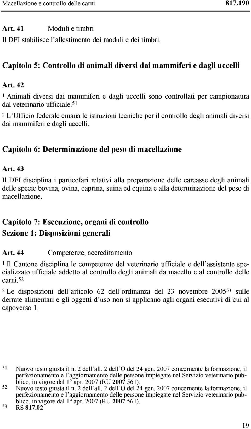 51 2 L Ufficio federale emana le istruzioni tecniche per il controllo degli animali diversi dai mammiferi e dagli uccelli. Capitolo 6: Determinazione del peso di macellazione Art.