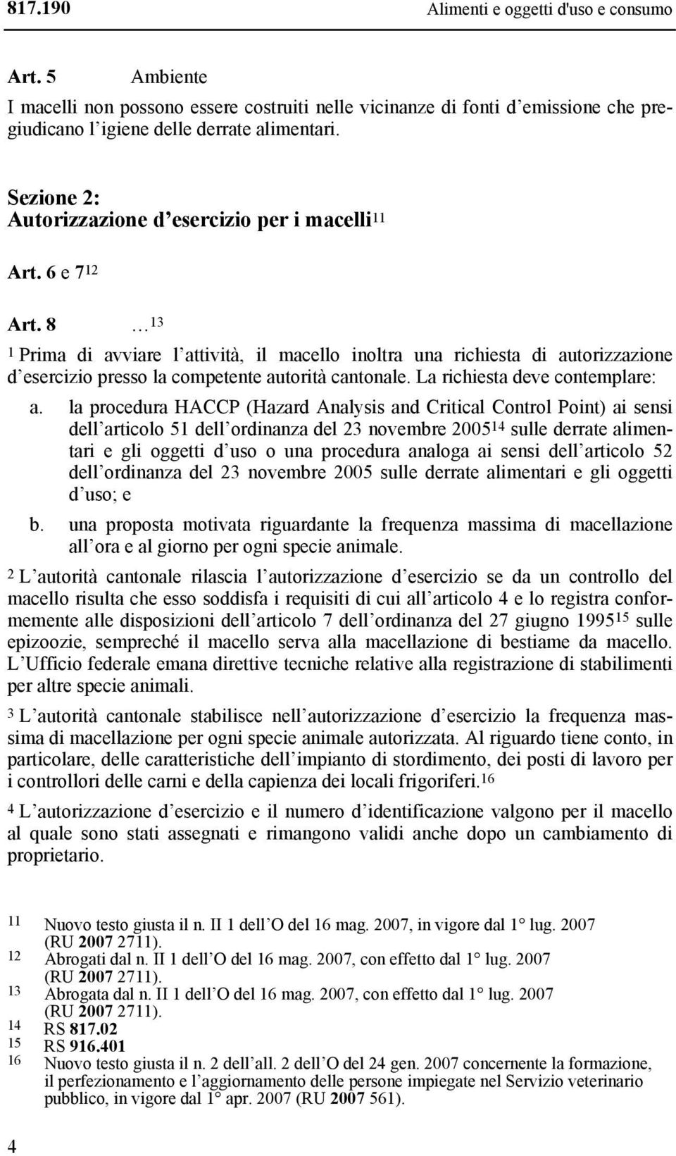 8 13 1 Prima di avviare l attività, il macello inoltra una richiesta di autorizzazione d esercizio presso la competente autorità cantonale. La richiesta deve contemplare: a.