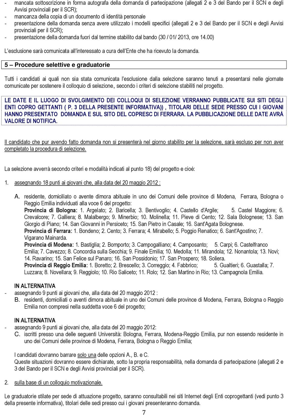 fuori dal termine stabilito dal bando (30 / 01/ 2013, ore 14.00) L esclusione sarà comunicata all interessato a cura dell Ente che ha ricevuto la domanda.