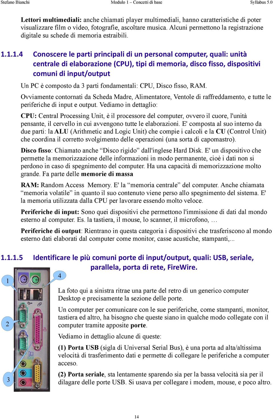 1.1.4 Conoscere le parti principali di un personal computer, quali: unità centrale di elaborazione (CPU), tipi di memoria, disco fisso, dispositivi comuni di input/output Un PC è composto da 3 parti