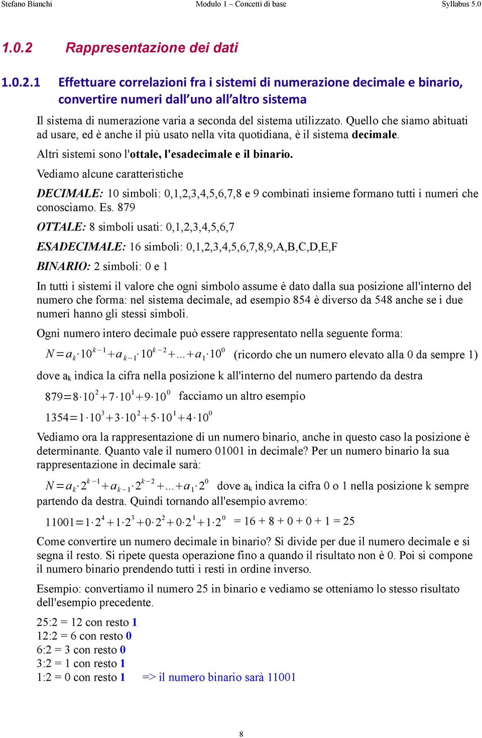 Vediamo alcune caratteristiche DECIMALE: 10 simboli: 0,1,2,3,4,5,6,7,8 e 9 combinati insieme formano tutti i numeri che conosciamo. Es.