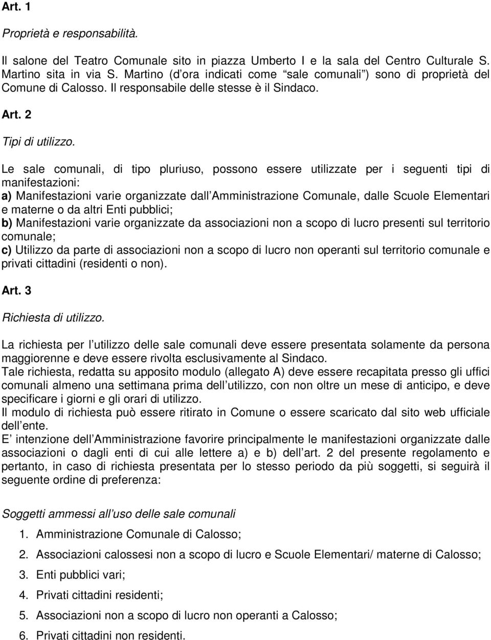 Le sale comunali, di tipo pluriuso, possono essere utilizzate per i seguenti tipi di manifestazioni: a) Manifestazioni varie organizzate dall Amministrazione Comunale, dalle Scuole Elementari e