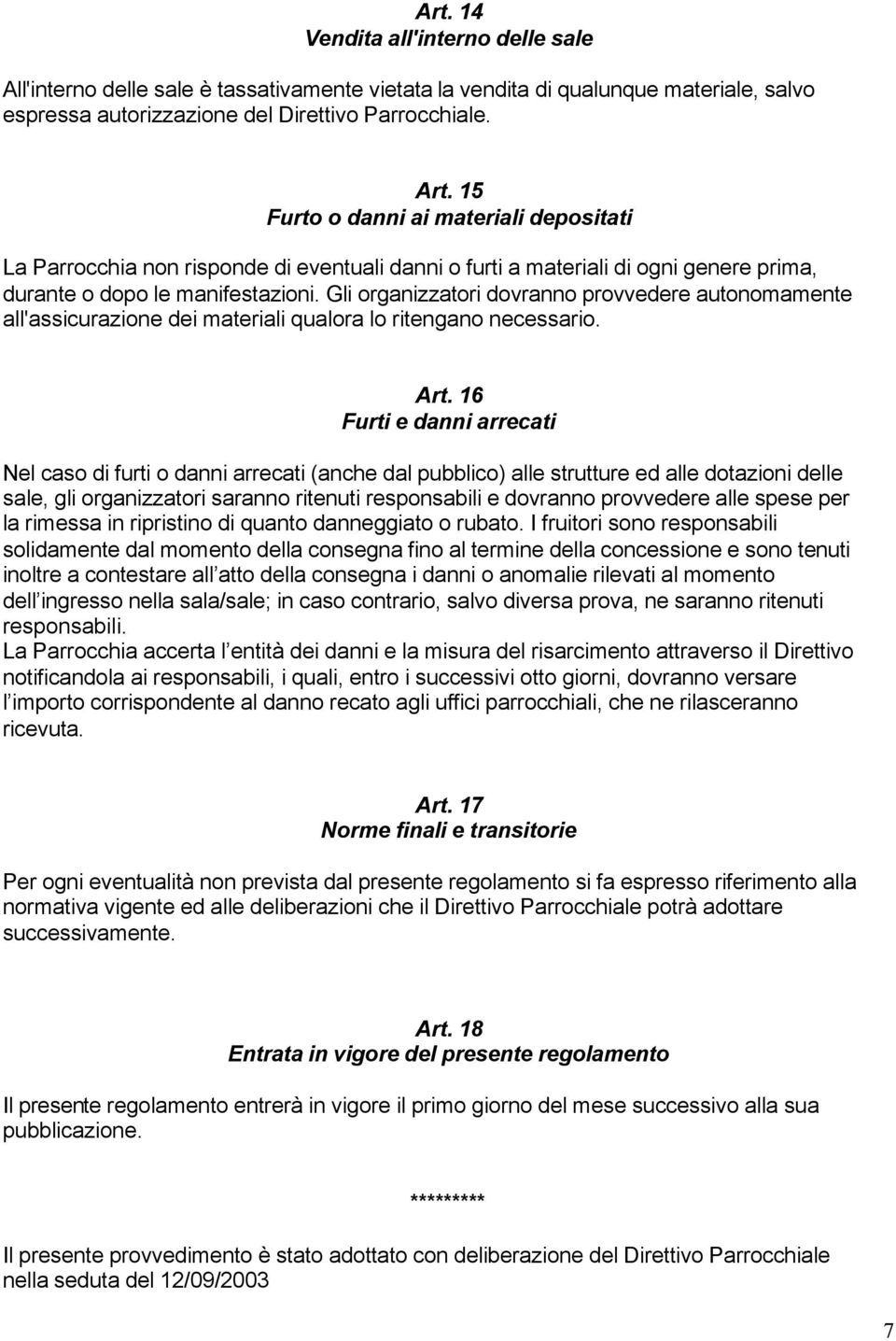 Gli organizzatori dovranno provvedere autonomamente all'assicurazione dei materiali qualora lo ritengano necessario. Art.