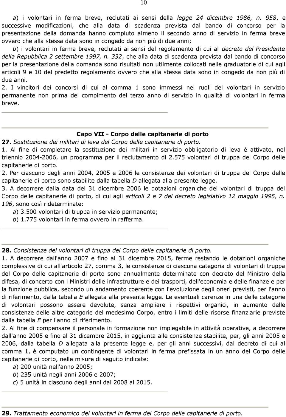 che alla stessa data sono in congedo da non più di due anni; b) i volontari in ferma breve, reclutati ai sensi del regolamento di cui al decreto del Presidente della Repubblica 2 settembre 1997, n.