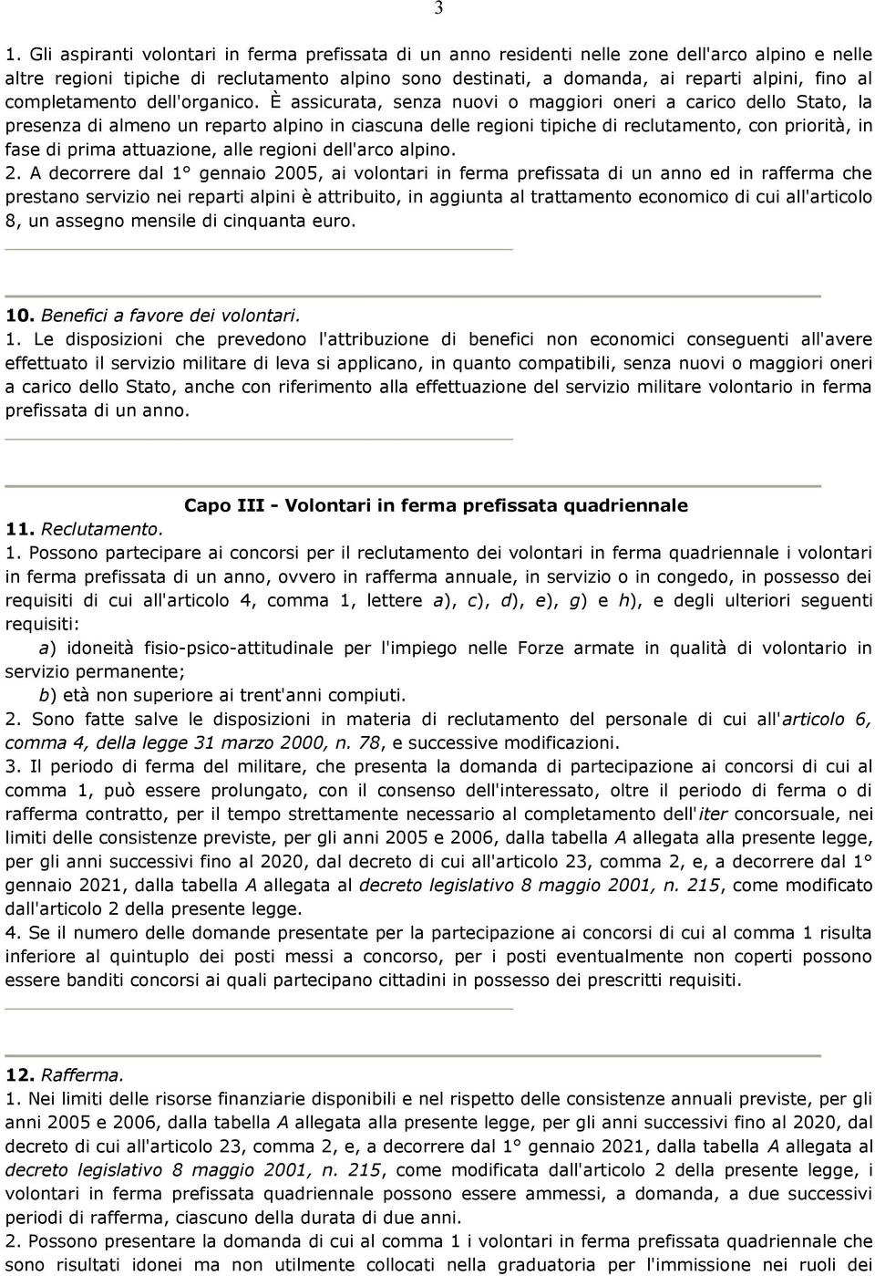 È assicurata, senza nuovi o maggiori oneri a carico dello Stato, la presenza di almeno un reparto alpino in ciascuna delle regioni tipiche di reclutamento, con priorità, in fase di prima attuazione,