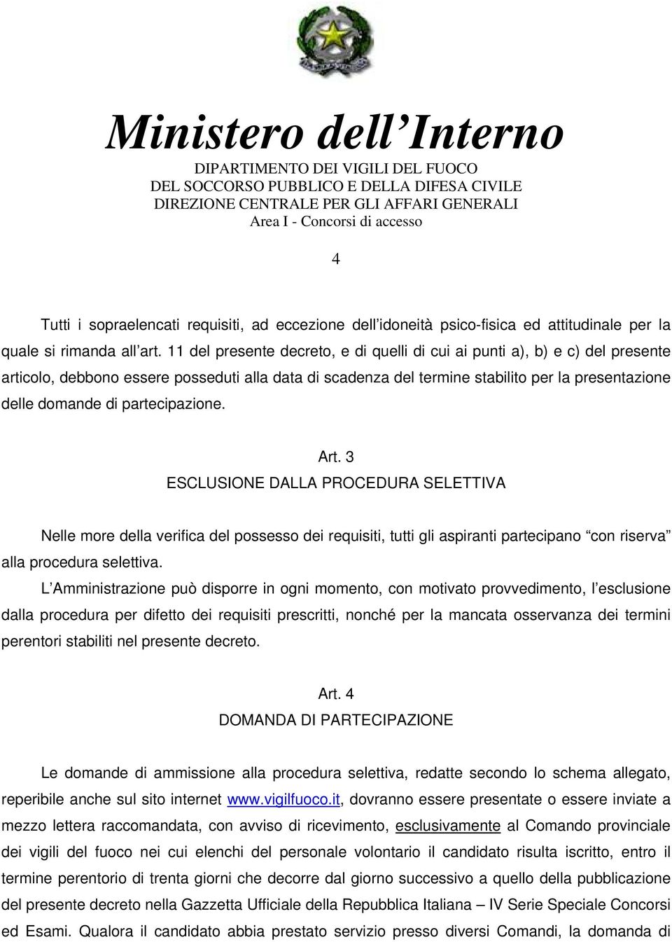 partecipazione. Art. 3 ESCLUSIONE DALLA PROCEDURA SELETTIVA Nelle more della verifica del possesso dei requisiti, tutti gli aspiranti partecipano con riserva alla procedura selettiva.