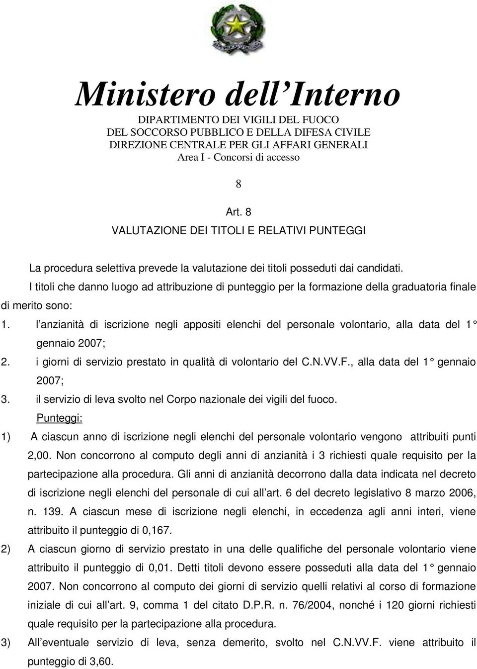 l anzianità di iscrizione negli appositi elenchi del personale volontario, alla data del 1 gennaio 2007; 2. i giorni di servizio prestato in qualità di volontario del C.N.VV.F.