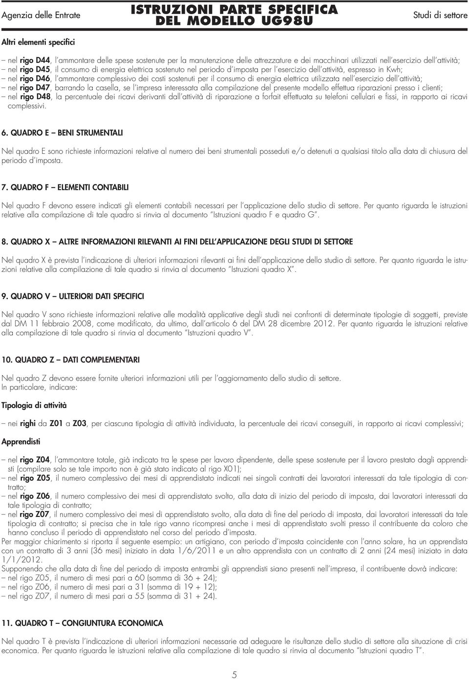 utilizzata nell esercizio dell attività; nel rigo D47, barrando la casella, se l impresa interessata alla compilazione del presente modello effettua riparazioni presso i clienti; nel rigo D48, la