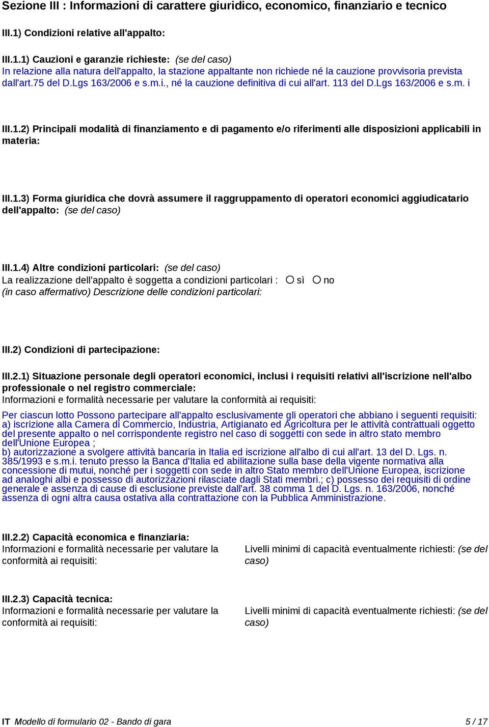 1) Cauzioni e garanzie richieste: (se del caso) In relazione alla natura dell'appalto, la stazione appaltante non richiede né la cauzione provvisoria prevista dall'art.75 del D.Lgs 163/2006 e s.m.i., né la cauzione definitiva di cui all'art.