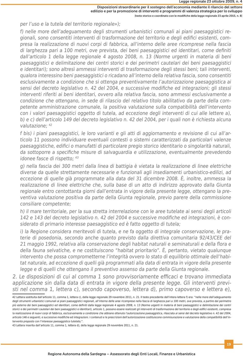 la realizzazione di nuovi corpi di fabbrica, all interno delle aree ricomprese nella fascia di larghezza pari a 100 metri, ove prevista, dei beni paesaggistici ed identitari, come definiti dall