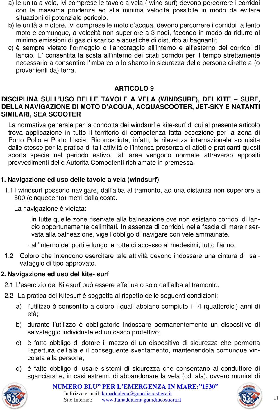 b) le unità a motore, ivi comprese le moto d acqua, devono percorrere i corridoi a lento moto e comunque, a velocità non superiore a 3 nodi, facendo in modo da ridurre al minimo emissioni di gas di