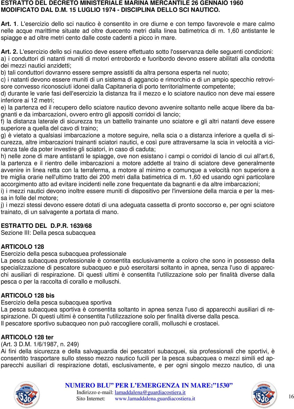 LUGLIO 1974 - DISCIPLINA DELLO SCI NAUTICO. Art. 1. L'esercizio dello sci nautico è consentito in ore diurne e con tempo favorevole e mare calmo nelle acque marittime situate ad oltre duecento metri dalla linea batimetrica di m.