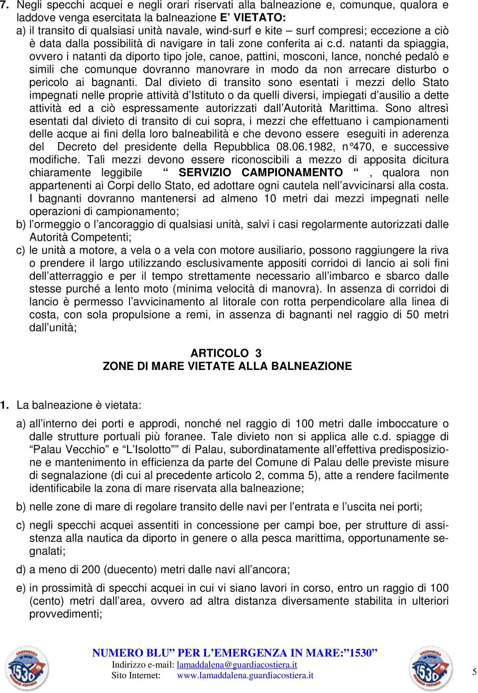 ta dalla possibilità di navigare in tali zone conferita ai c.d. natanti da spiaggia, ovvero i natanti da diporto tipo jole, canoe, pattini, mosconi, lance, nonché pedalò e simili che comunque