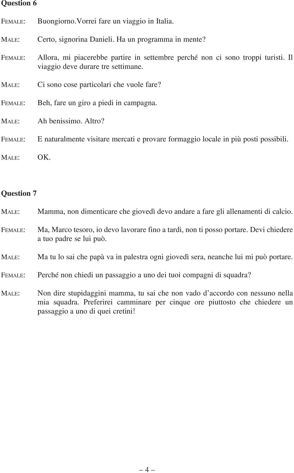 E naturalmente visitare mercati e provare formaggio locale in più posti possibili. OK. Question 7 Mamma, non dimenticare che giovedì devo andare a fare gli allenamenti di calcio.