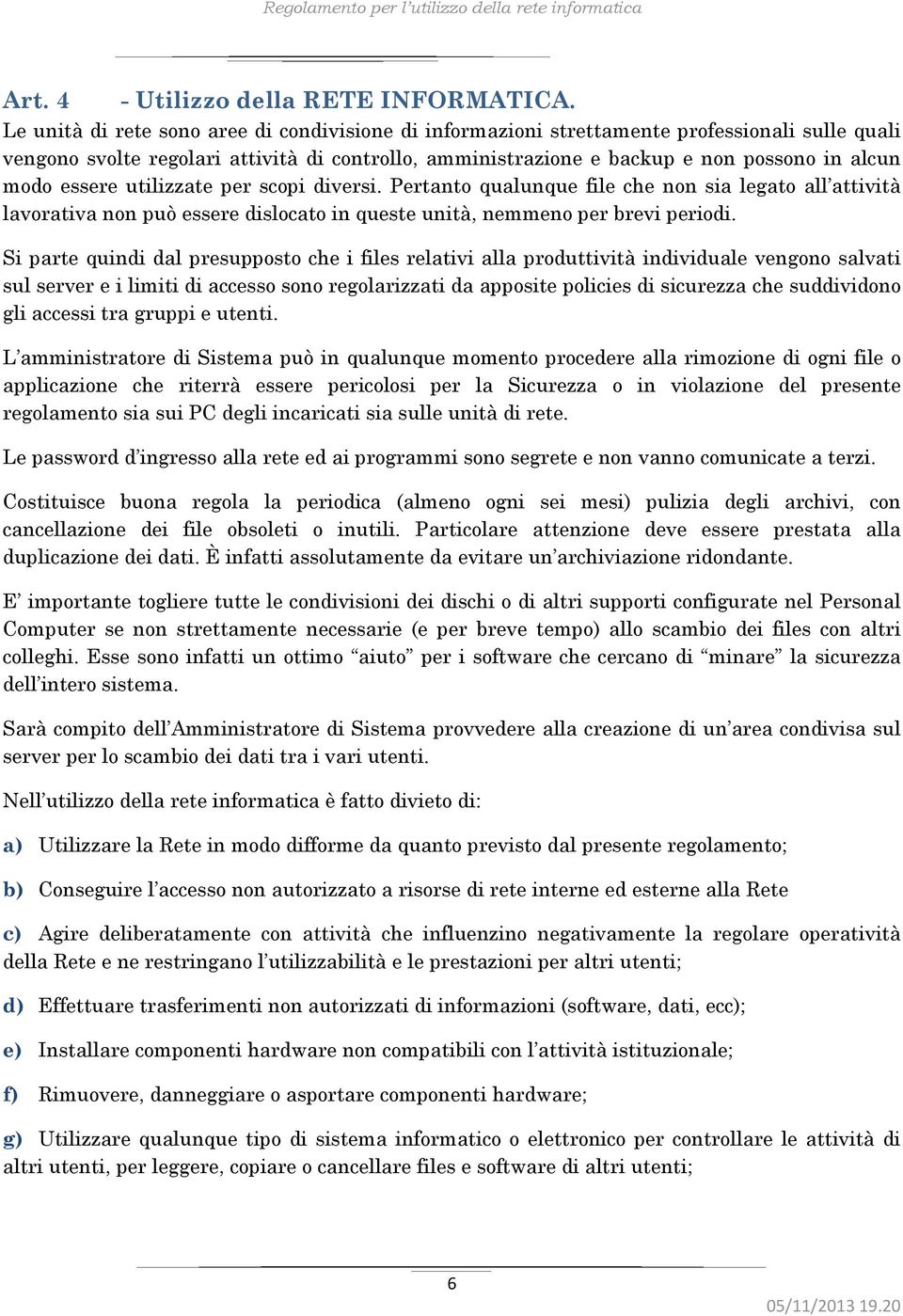 essere utilizzate per scopi diversi. Pertanto qualunque file che non sia legato all attività lavorativa non può essere dislocato in queste unità, nemmeno per brevi periodi.