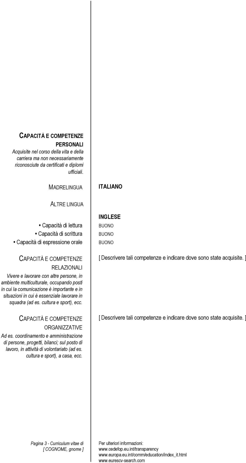 ambiente multiculturale, occupando posti in cui la comunicazione è importante e in situazioni in cui è essenziale lavorare in squadra (ad es. cultura e sport), ecc.