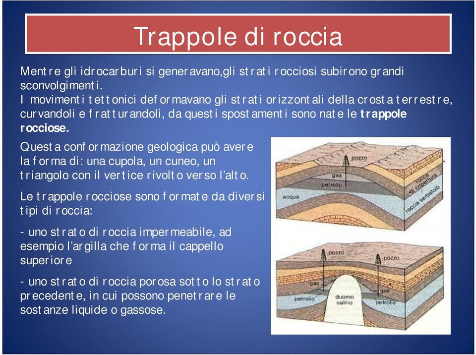 Questa conformazione geologica può avere la forma di: una cupola, un cuneo, un triangolo con il vertice rivolto verso l alto.