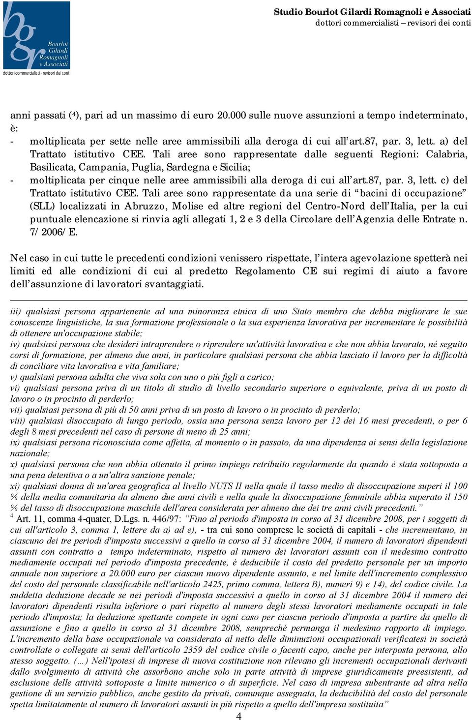 Tali aree sono rappresentate dalle seguenti Regioni: Calabria, Basilicata, Campania, Puglia, Sardegna e Sicilia; - moltiplicata per cinque nelle aree ammissibili alla deroga di cui all art.87, par.