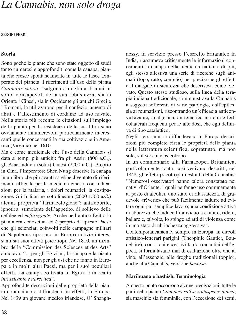 I riferimenti all uso della pianta Cannabis sativa risalgono a migliaia di anni or sono: consapevoli della sua robustezza, sia in Oriente i Cinesi, sia in Occidente gli antichi Greci e i Romani, la