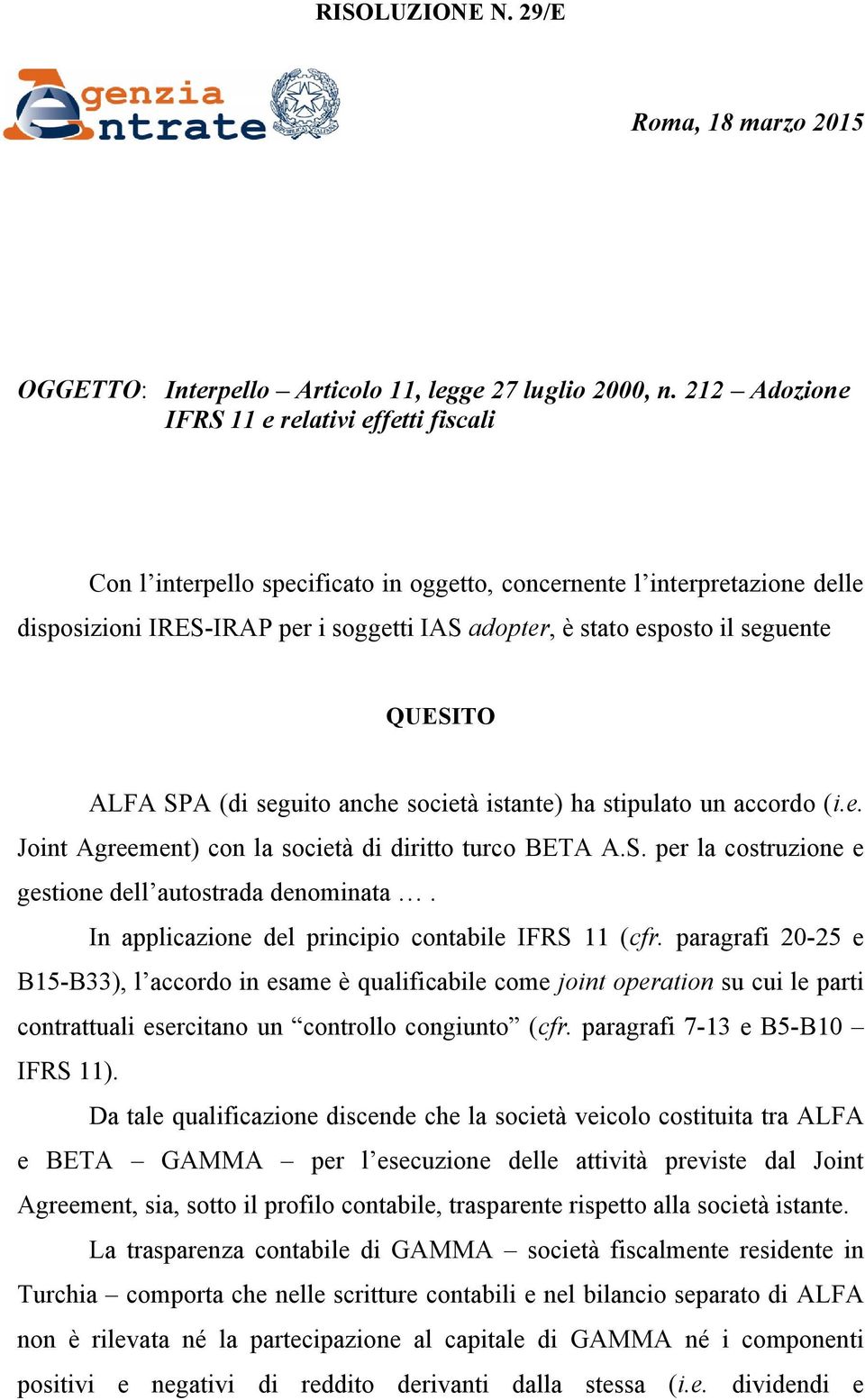 seguente QUESITO ALFA SPA (di seguito anche società istante) ha stipulato un accordo (i.e. Joint Agreement) con la società di diritto turco BETA A.S. per la costruzione e gestione dell autostrada denominata.