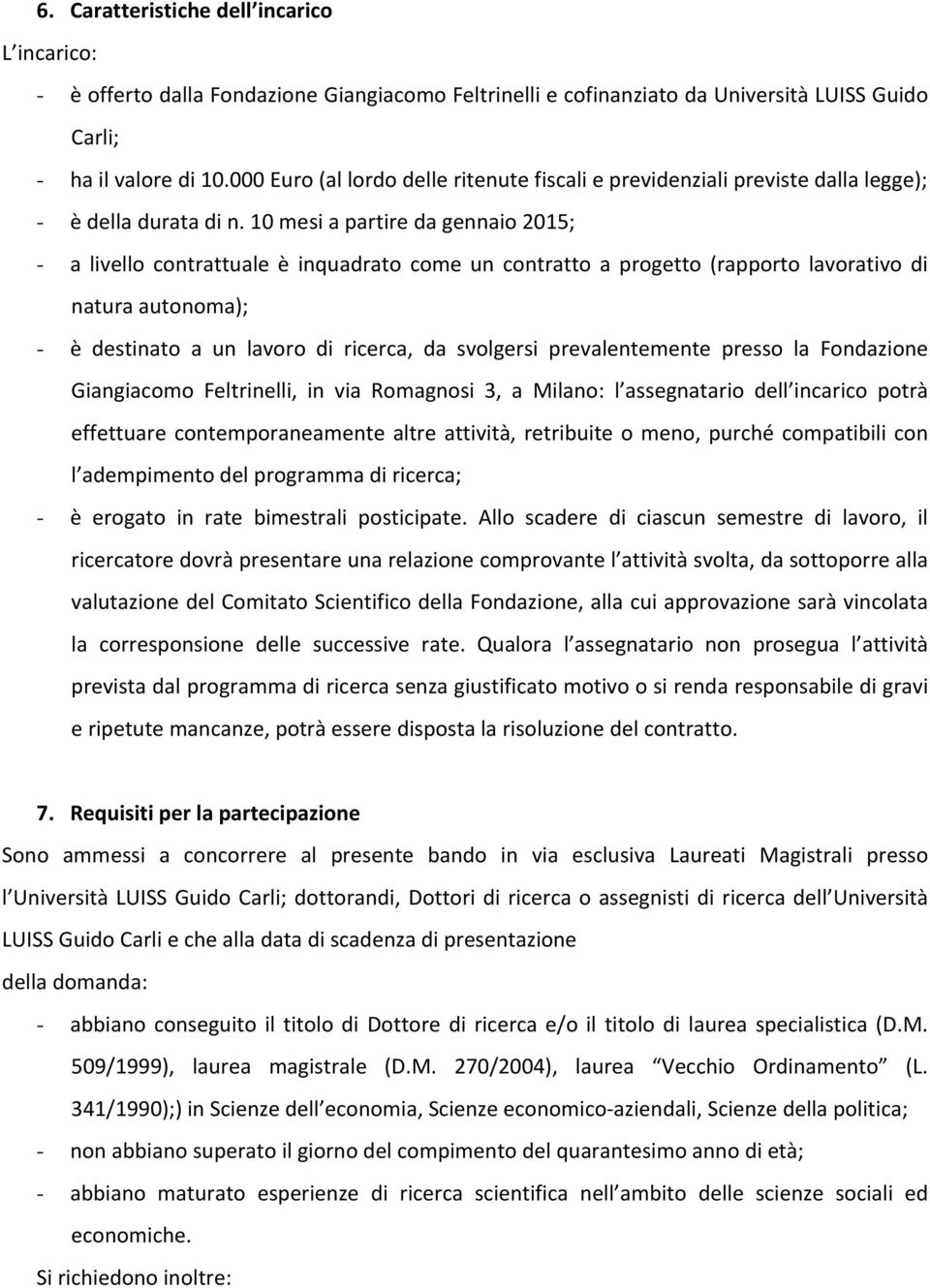 10 mesi a partire da gennaio 2015; - a livello contrattuale è inquadrato come un contratto a progetto (rapporto lavorativo di natura autonoma); - è destinato a un lavoro di ricerca, da svolgersi