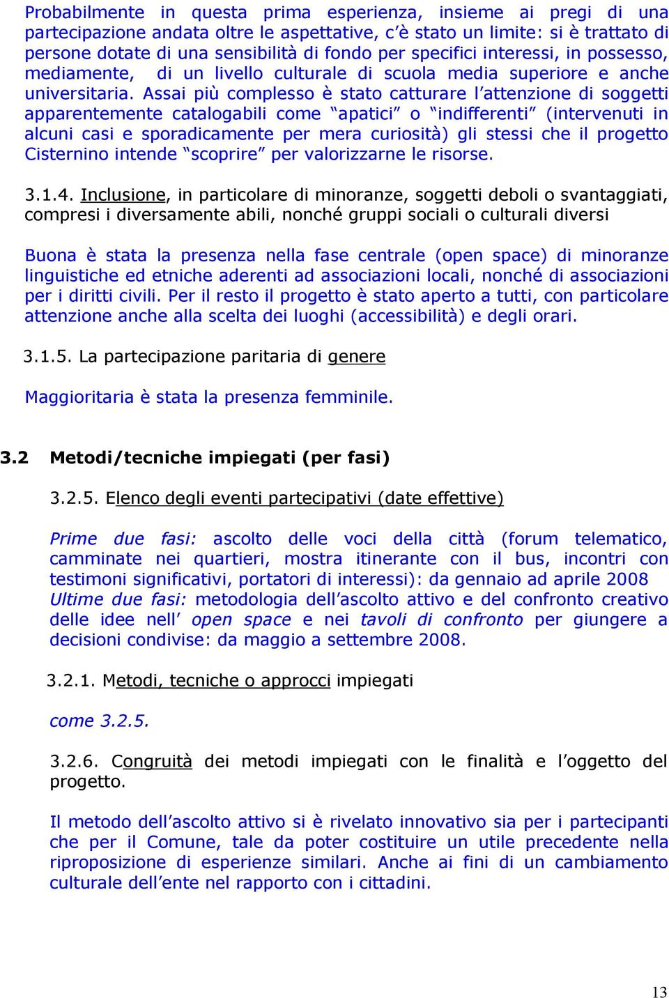 Assai più complesso è stato catturare l attenzione di soggetti apparentemente catalogabili come apatici o indifferenti (intervenuti in alcuni casi e sporadicamente per mera curiosità) gli stessi che