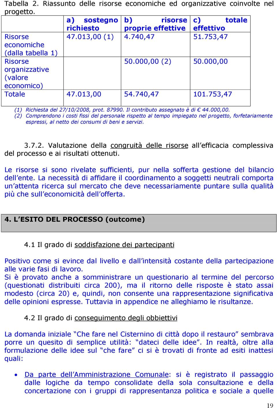 Il contributo assegnato è di 44.000,00. (2) Comprendono i costi fissi del personale rispetto al tempo impiegato nel progetto, forfetariamente espressi, al netto dei consumi di beni e servizi. 3.7.2. Valutazione della congruità delle risorse all efficacia complessiva del processo e ai risultati ottenuti.