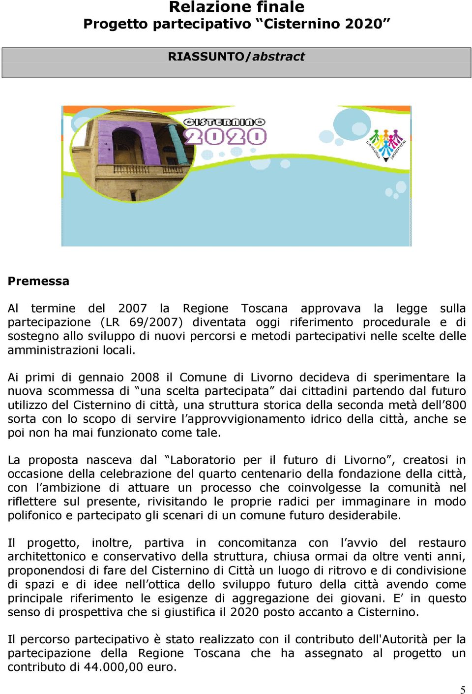 Ai primi di gennaio 2008 il Comune di Livorno decideva di sperimentare la nuova scommessa di una scelta partecipata dai cittadini partendo dal futuro utilizzo del Cisternino di città, una struttura