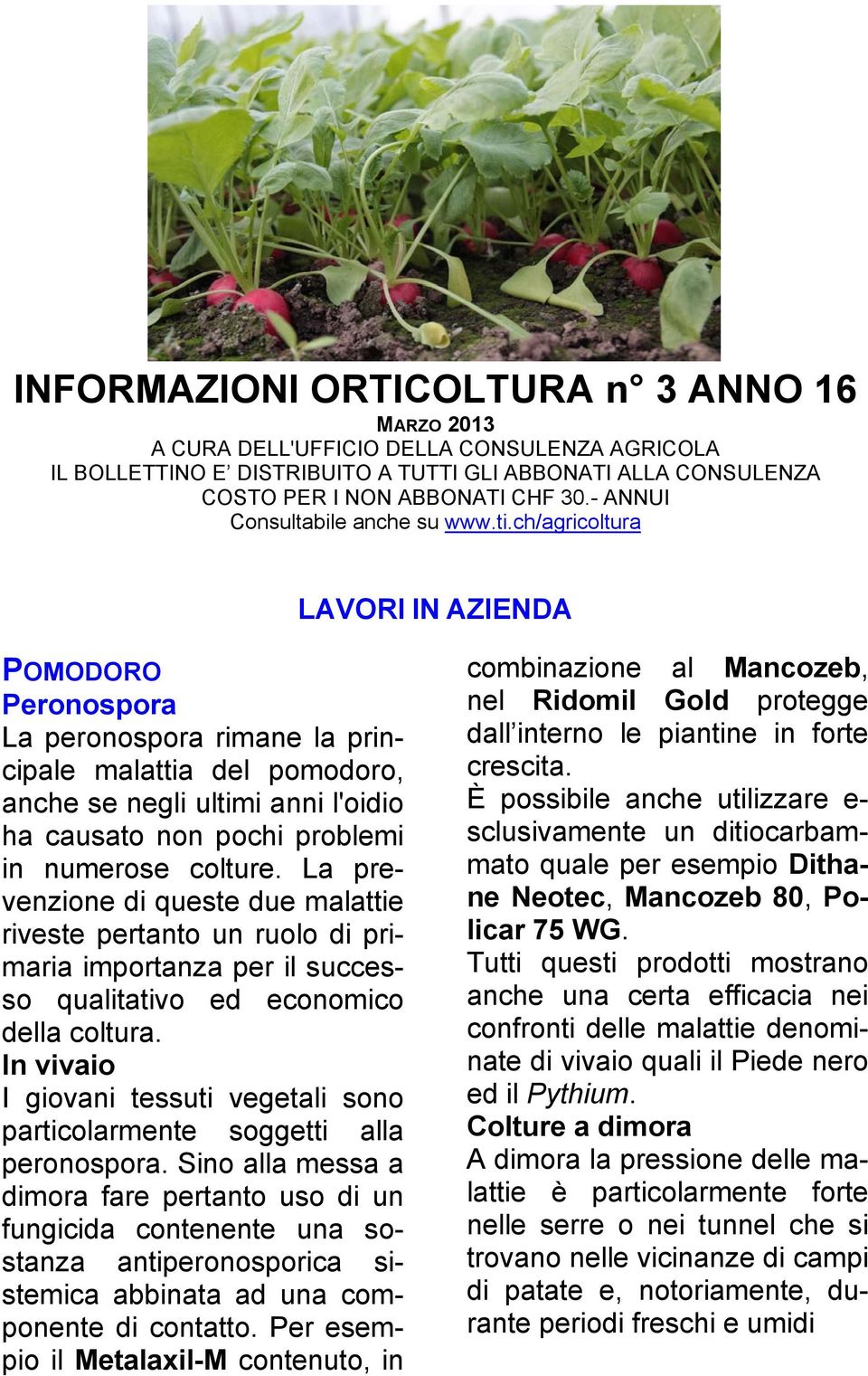 ch/agricoltura LAVORI IN AZIENDA POMODORO Peronospora La peronospora rimane la principale malattia del pomodoro, anche se negli ultimi anni l'oidio ha causato non pochi problemi in numerose colture.