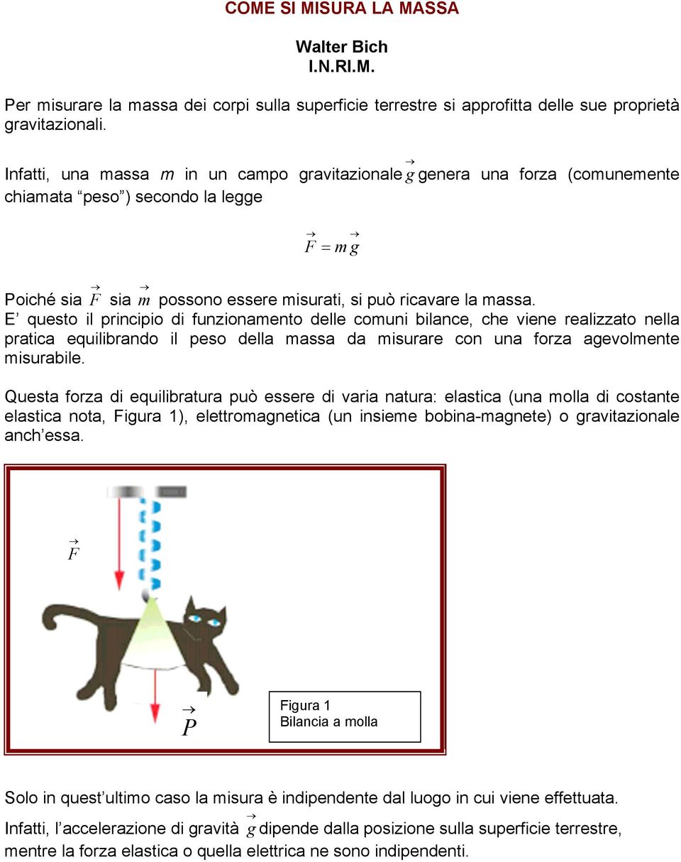 E questo il principio di funzionamento delle comuni bilance, che viene realizzato nella pratica equilibrando il peso della massa da misurare con una forza agevolmente misurabile.