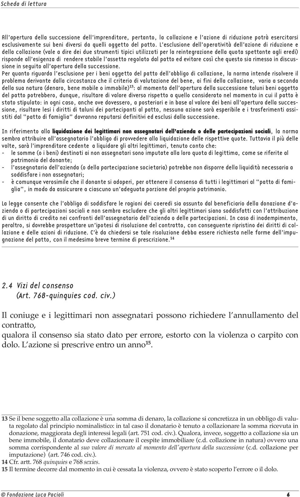 esigenza di rendere stabile l assetto regolato dal patto ed evitare così che questo sia rimesso in discussione in seguito all apertura della successione.