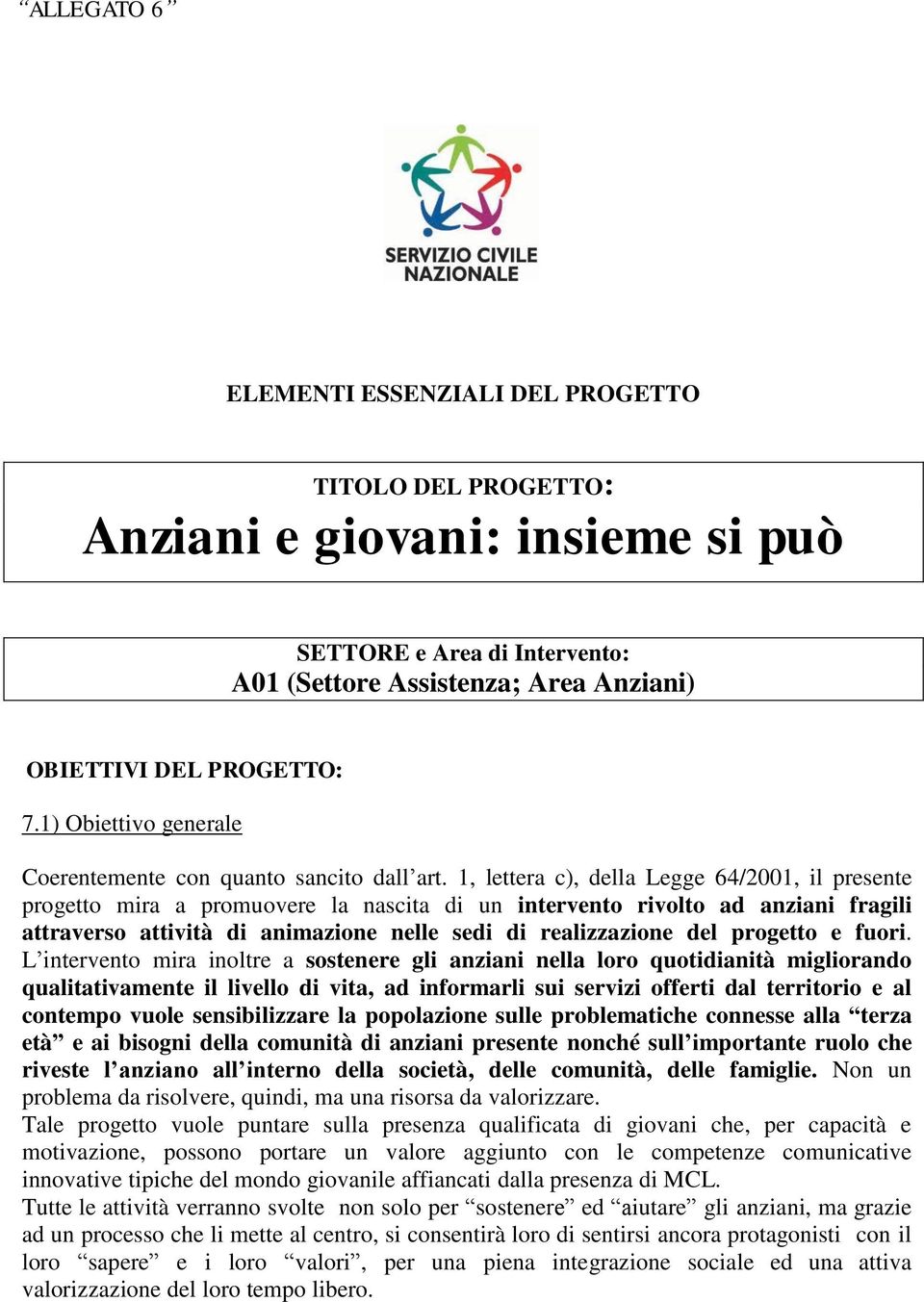 1, lettera c), della Legge 64/2001, il presente progetto mira a promuovere la nascita di un intervento rivolto ad anziani fragili attraverso attività di animazione nelle sedi di realizzazione del