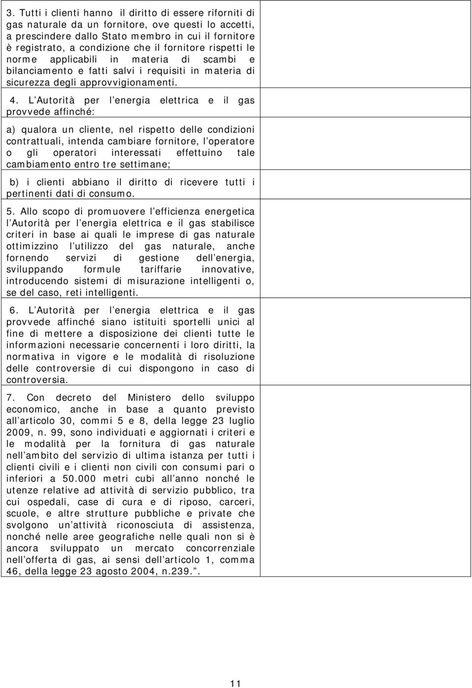 L Autorità per l energia elettrica e il gas provvede affinché: a) qualora un cliente, nel rispetto delle condizioni contrattuali, intenda cambiare fornitore, l operatore o gli operatori interessati