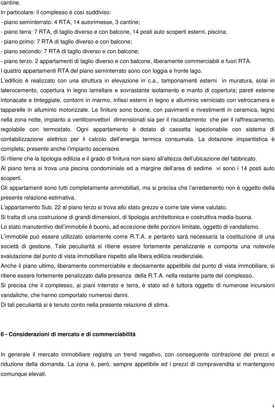 - piano primo: 7 RTA di taglio diverso e con balcone; - piano secondo: 7 RTA di taglio diverso e con balcone; - piano terzo: 2 appartamenti di taglio diverso e con balcone, liberamente commerciabili