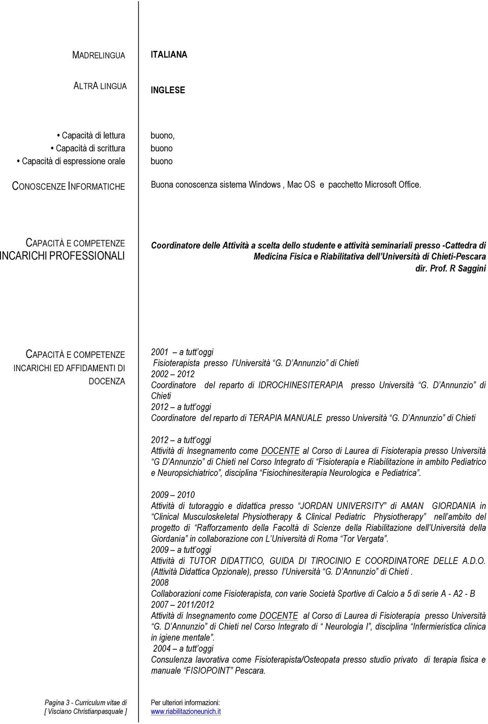 CAPACITÀ E COMPETENZE INCARICHI PROFESSIONALI Coordinatore delle Attività a scelta dello studente e attività seminariali presso -Cattedra di Medicina Fisica e Riabilitativa dell Università di