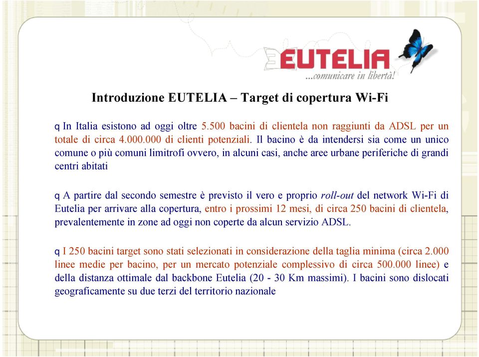 vero e proprio roll-out del network Wi-Fi di Eutelia per arrivare alla copertura, entro i prossimi 12 mesi, di circa 250 bacini di clientela, prevalentemente in zone ad oggi non coperte da alcun