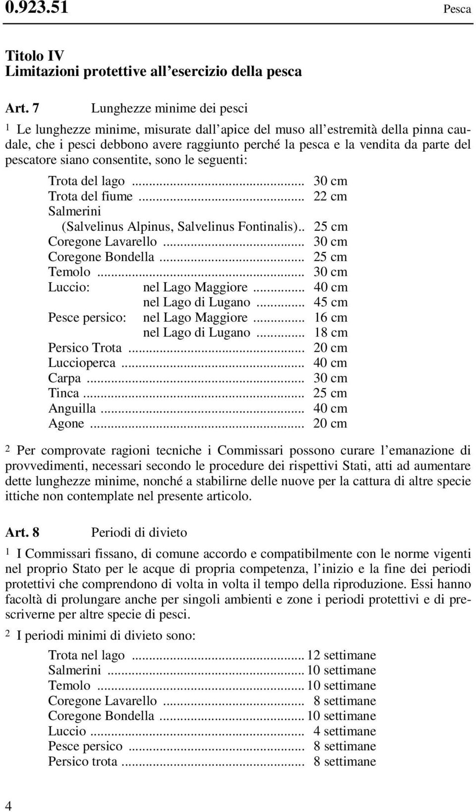 pescatore siano consentite, sono le seguenti: Trota del lago... 30 cm Trota del fiume... 22 cm Salmerini (Salvelinus Alpinus, Salvelinus Fontinalis).. 25 cm Coregone Lavarello.