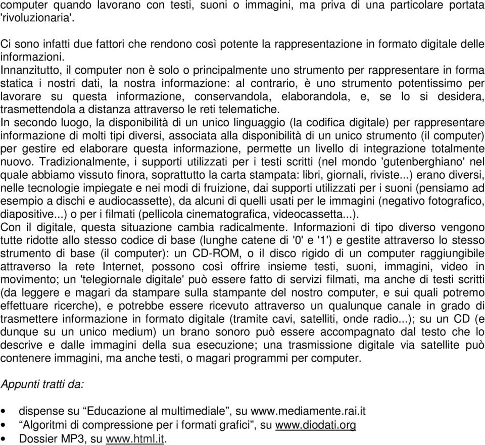 Innanzitutto, il computer non è solo o principalmente uno strumento per rappresentare in forma statica i nostri dati, la nostra informazione: al contrario, è uno strumento potentissimo per lavorare