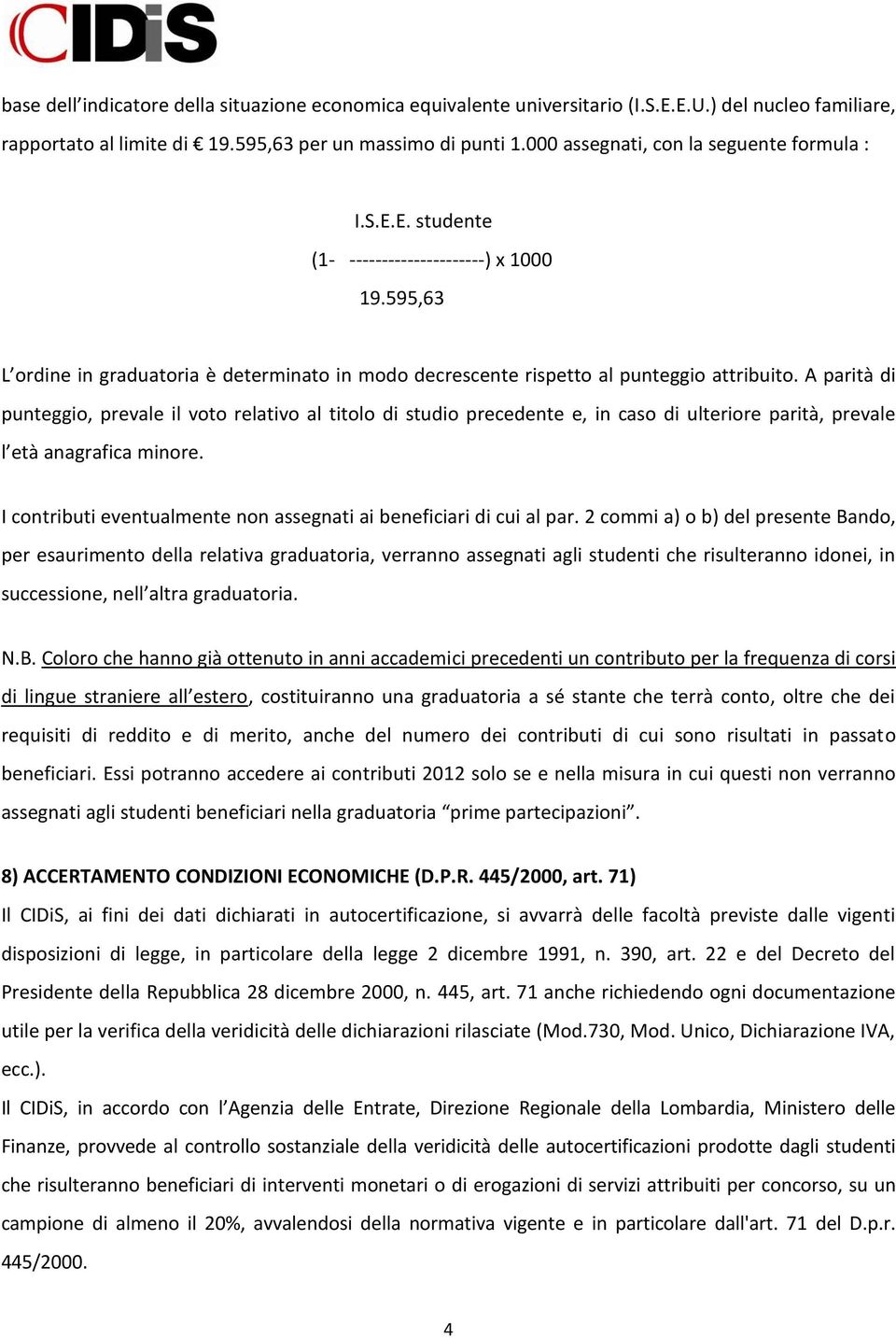 A parità di punteggio, prevale il voto relativo al titolo di studio precedente e, in caso di ulteriore parità, prevale l età anagrafica minore.