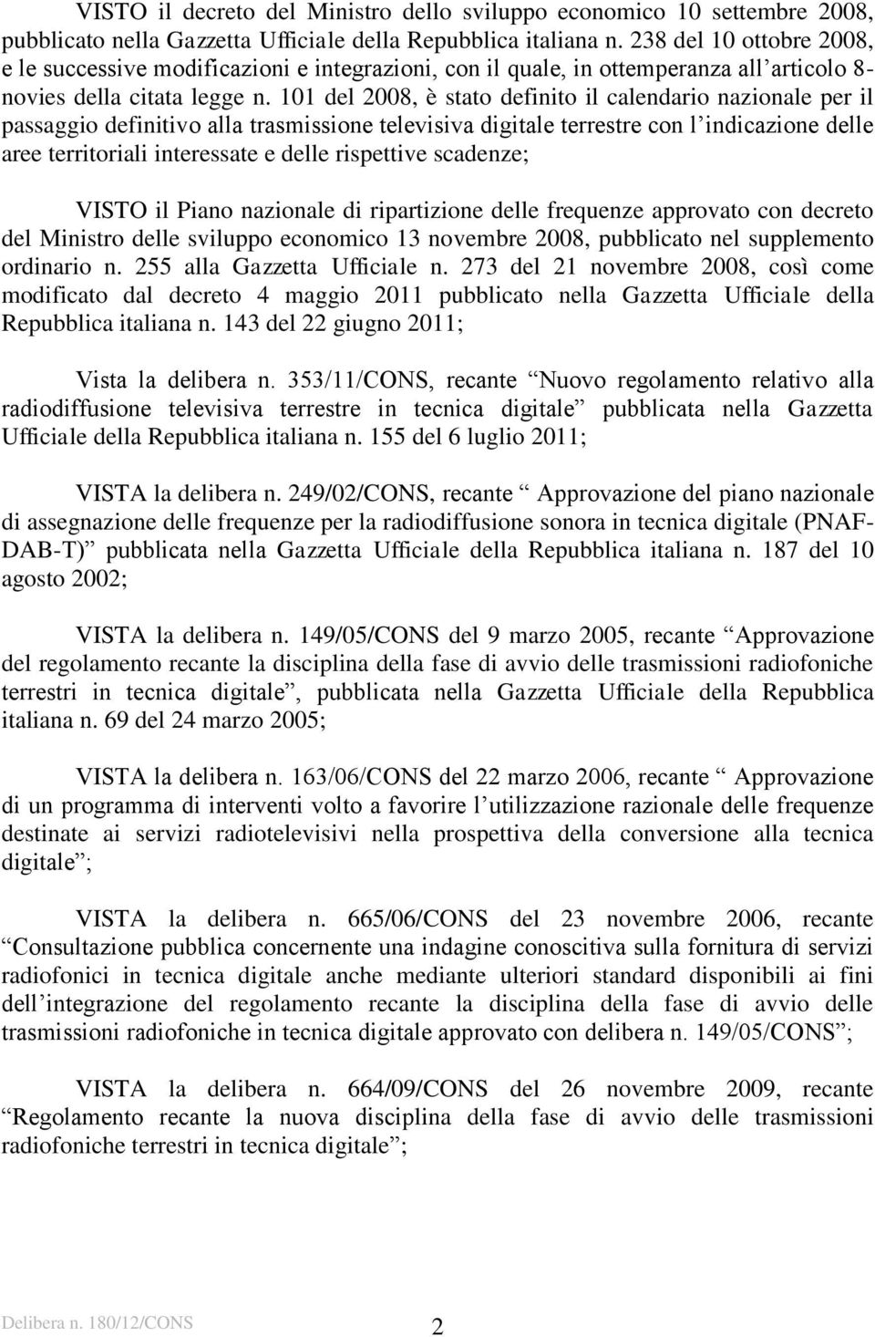 101 del 2008, è stato definito il calendario nazionale per il passaggio definitivo alla trasmissione televisiva digitale terrestre con l indicazione delle aree territoriali interessate e delle