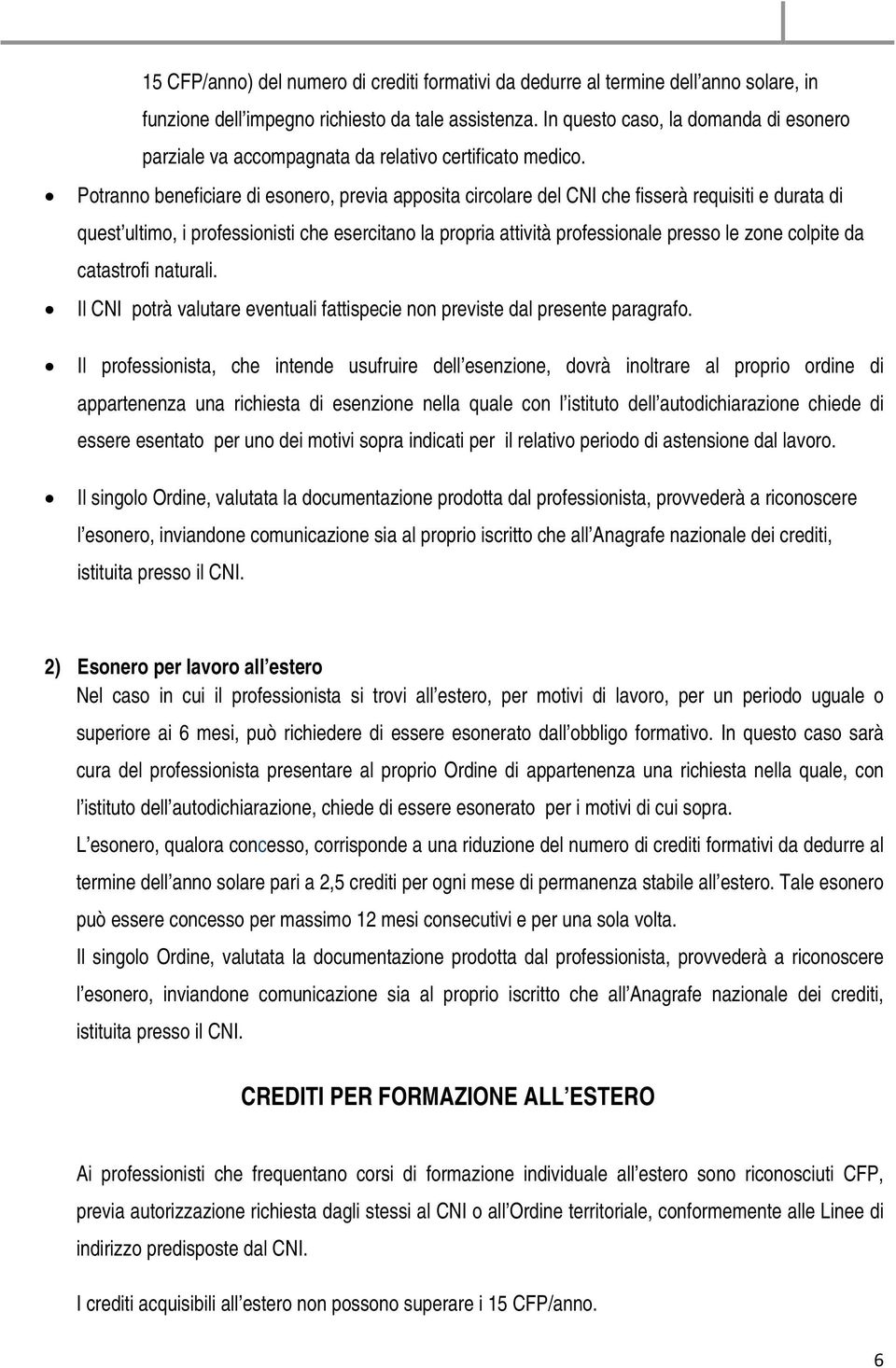 Potranno beneficiare di esonero, previa apposita circolare del CNI che fisserà requisiti e durata di quest ultimo, i professionisti che esercitano la propria attività professionale presso le zone